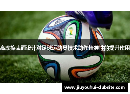 高摩擦表面设计对足球运动员技术动作精准性的提升作用
