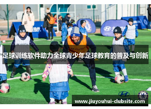 足球训练软件助力全球青少年足球教育的普及与创新