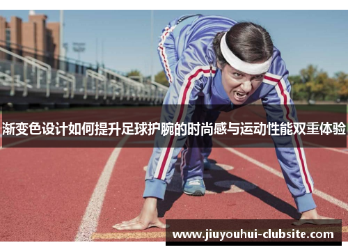 渐变色设计如何提升足球护腕的时尚感与运动性能双重体验